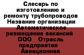 Слесарь по изготовлению и ремонту трубопроводов › Название организации ­ Автоматическое размещение вакансий, ООО › Отрасль предприятия ­ Авиационная промышленность › Минимальный оклад ­ 38 000 - Все города Работа » Вакансии   . Мурманская обл.,Оленегорск г.